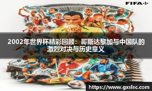 2002年世界杯精彩回顾：哥斯达黎加与中国队的激烈对决与历史意义