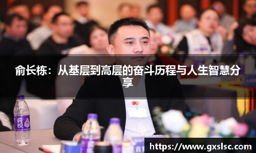 俞长栋：从基层到高层的奋斗历程与人生智慧分享